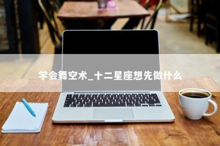 学会舞空术_十二星座想先做什么
