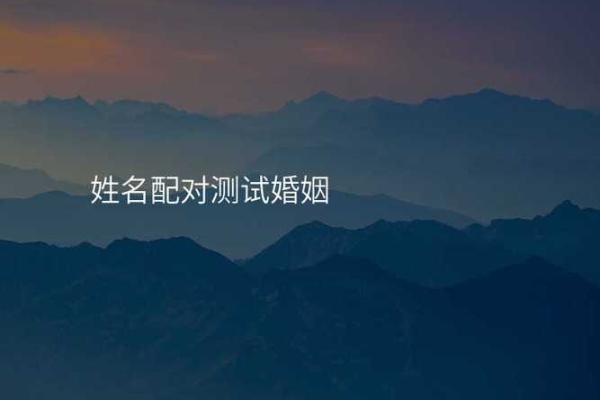 算命婚姻姓名配对测命大师 测姓名婚姻配对 免费？